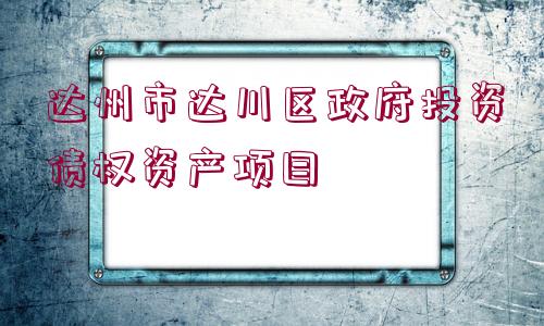 達州市達川區(qū)政府投資債權資產(chǎn)項目