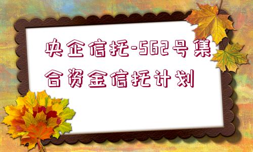 央企信托-562號集合資金信托計劃