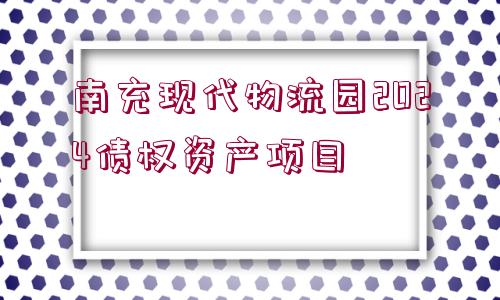 南充現代物流園2024債權資產項目