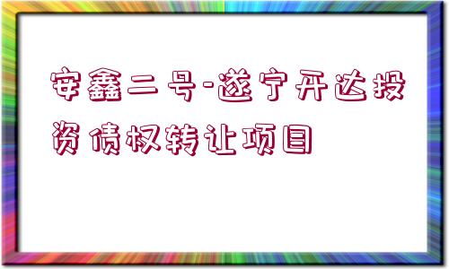 安鑫二號(hào)-遂寧開(kāi)達(dá)投資債權(quán)轉(zhuǎn)讓項(xiàng)目