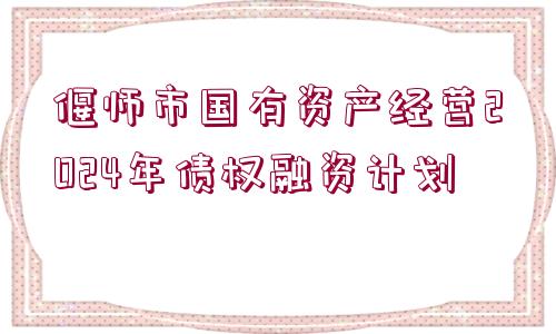 偃師市國(guó)有資產(chǎn)經(jīng)營(yíng)2024年債權(quán)融資計(jì)劃