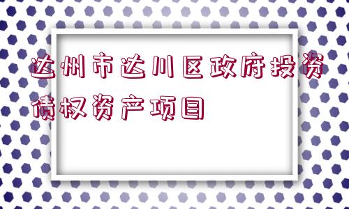 達州市達川區(qū)政府投資債權(quán)資產(chǎn)項目