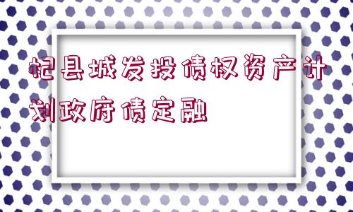 杞縣城發(fā)投債權(quán)資產(chǎn)計(jì)劃政府債定融