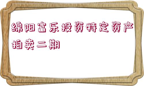 綿陽(yáng)富樂(lè)投資特定資產(chǎn)拍賣二期