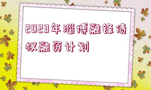 2023年淄博融鋒債權(quán)融資計劃