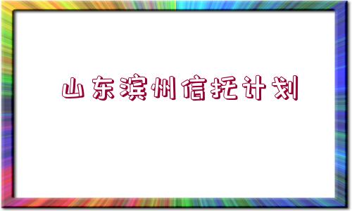 山東濱州信托計劃