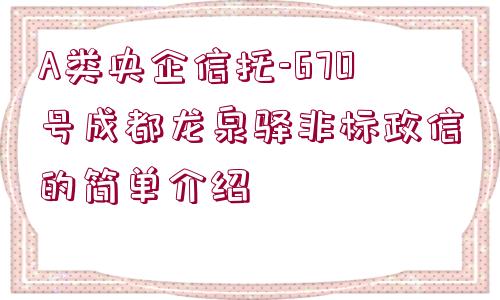 A類央企信托-670號成都龍泉驛非標政信的簡單介紹