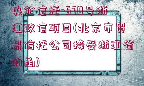 央企信托-670號浙江政信項目(北京市貿(mào)易信托公司接受浙江省的函)