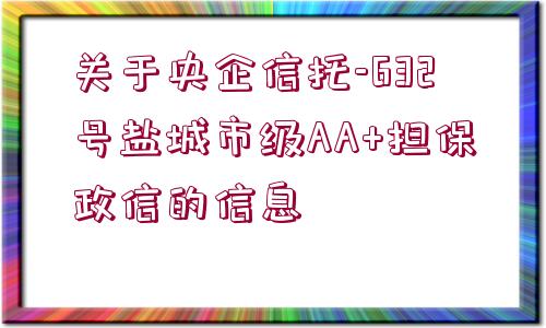 關于央企信托-632號鹽城市級AA+擔保政信的信息