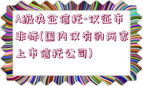 A級央企信托-儀征市非標(biāo)(國內(nèi)僅有的兩家上市信托公司)