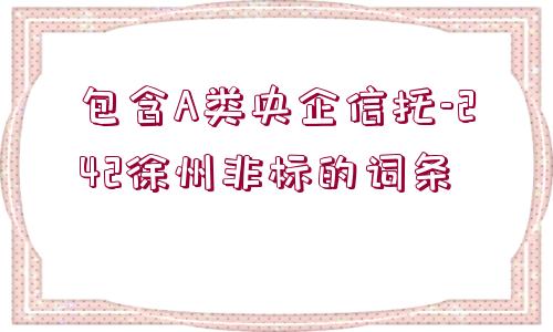 包含A類央企信托-242徐州非標的詞條