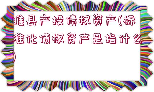 睢縣產(chǎn)投債權(quán)資產(chǎn)(標(biāo)準(zhǔn)化債權(quán)資產(chǎn)是指什么)