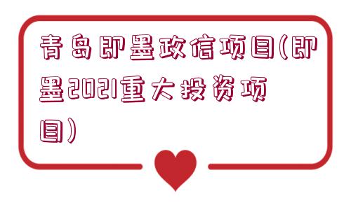 青島即墨政信項目(即墨2021重大投資項目)