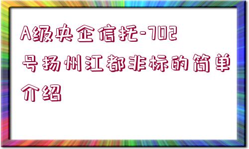 A級央企信托-702號揚(yáng)州江都非標(biāo)的簡單介紹