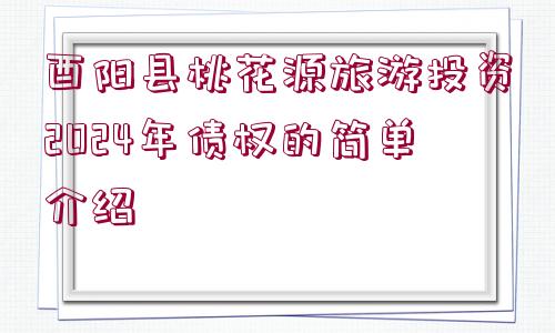 酉陽(yáng)縣桃花源旅游投資2024年債權(quán)的簡(jiǎn)單介紹