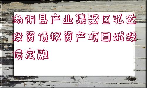 湯陰縣產(chǎn)業(yè)集聚區(qū)弘達投資債權(quán)資產(chǎn)項目城投債定融