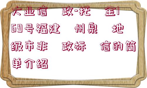 大業(yè)信?政-托?金169號(hào)福建?州泉?地級(jí)市非?政標(biāo)?信的簡(jiǎn)單介紹