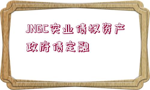 JNGC實(shí)業(yè)債權(quán)資產(chǎn)政府債定融