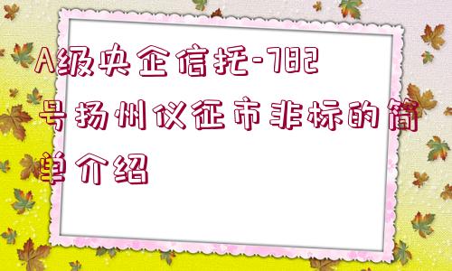 A級(jí)央企信托-782號(hào)揚(yáng)州儀征市非標(biāo)的簡(jiǎn)單介紹