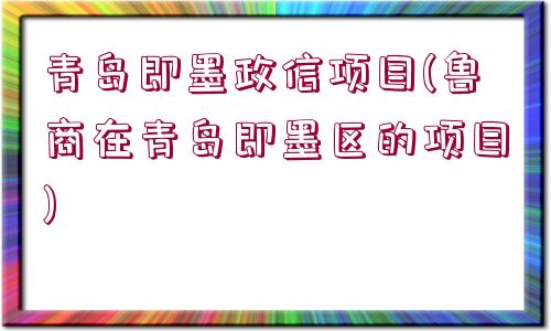 青島即墨政信項目(魯商在青島即墨區(qū)的項目)