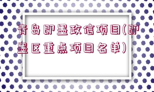 青島即墨政信項目(即墨區(qū)重點項目名單)