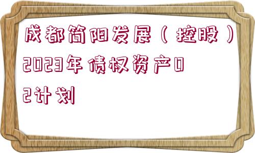 成都簡(jiǎn)陽(yáng)發(fā)展（控股）2023年債權(quán)資產(chǎn)02計(jì)劃