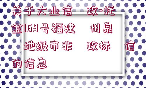 關(guān)于大業(yè)信?政-托?金169號(hào)福建?州泉?地級(jí)市非?政標(biāo)?信的信息