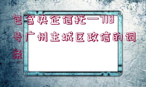 包含央企信托—718號(hào)廣州主城區(qū)政信的詞條