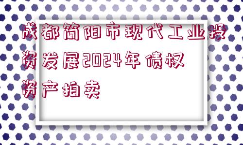 成都簡(jiǎn)陽(yáng)市現(xiàn)代工業(yè)投資發(fā)展2024年債權(quán)資產(chǎn)拍賣