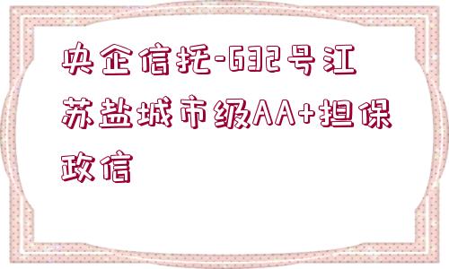 央企信托-632號江蘇鹽城市級AA+擔保政信