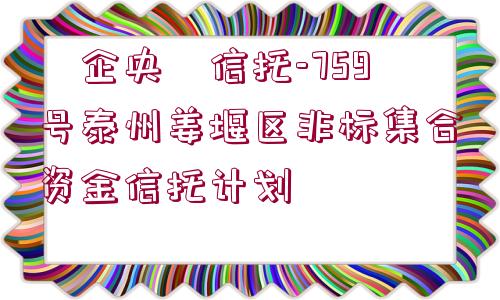 ?企央?信托-759號(hào)泰州姜堰區(qū)非標(biāo)集合資金信托計(jì)劃