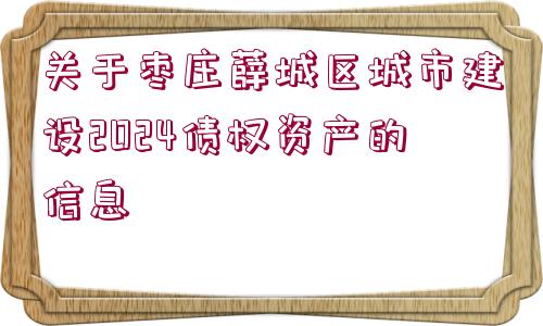 關(guān)于棗莊薛城區(qū)城市建設(shè)2024債權(quán)資產(chǎn)的信息