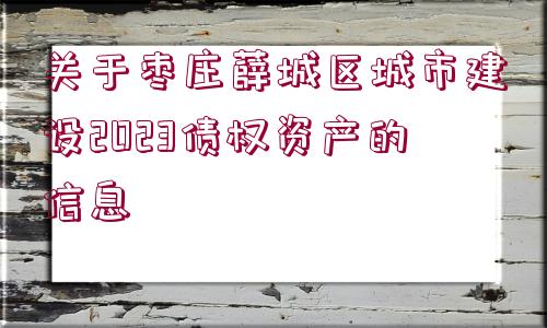 關(guān)于棗莊薛城區(qū)城市建設(shè)2023債權(quán)資產(chǎn)的信息