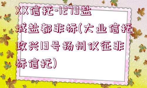 XX信托-1273鹽城鹽都非標(大業(yè)信托政興13號揚州儀征非標信托)