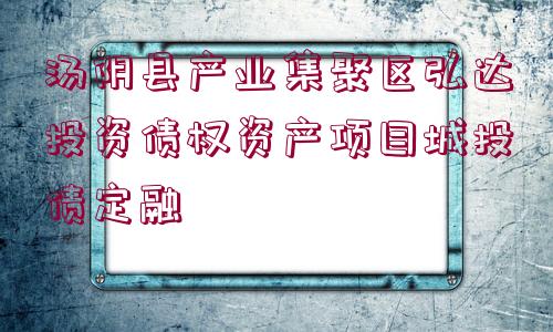 湯陰縣產(chǎn)業(yè)集聚區(qū)弘達(dá)投資債權(quán)資產(chǎn)項(xiàng)目城投債定融