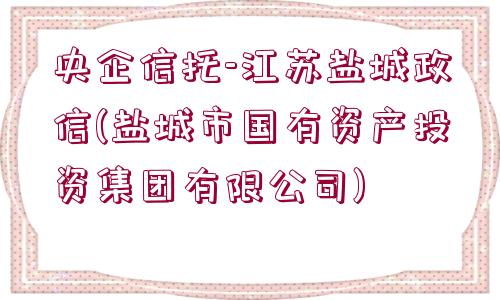 央企信托-江蘇鹽城政信(鹽城市國(guó)有資產(chǎn)投資集團(tuán)有限公司)