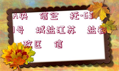 A央?信企?托-631號(hào)?城鹽江蘇?鹽都?政區(qū)?信