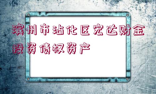 濱州市沾化區(qū)宏達(dá)財(cái)金投資債權(quán)資產(chǎn)