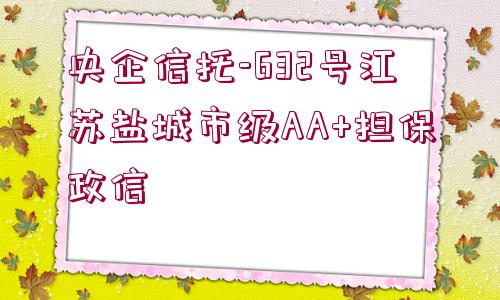 央企信托-632號(hào)江蘇鹽城市級(jí)AA+擔(dān)保政信