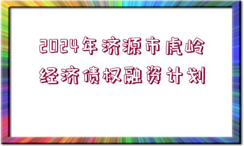 2024年濟(jì)源市虎嶺經(jīng)濟(jì)債權(quán)融資計劃