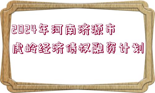 2024年河南濟(jì)源市虎嶺經(jīng)濟(jì)債權(quán)融資計劃