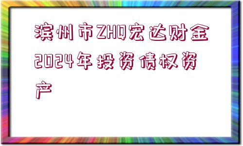 濱州市ZHQ宏達財金2024年投資債權(quán)資產(chǎn)