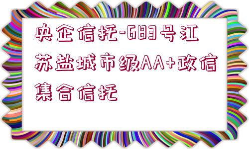 央企信托-683號江蘇鹽城市級AA+政信集合信托