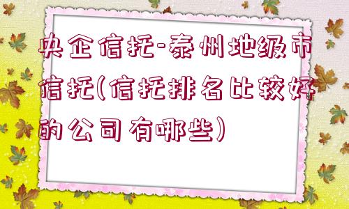 央企信托-泰州地級市信托(信托排名比較好的公司有哪些)