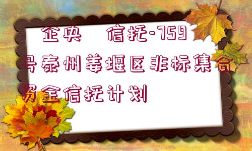 ?企央?信托-759號(hào)泰州姜堰區(qū)非標(biāo)集合資金信托計(jì)劃