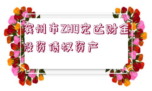 濱州市ZHQ宏達(dá)財金投資債權(quán)資產(chǎn)