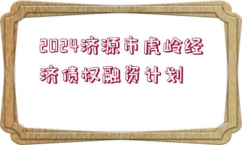 2024濟源市虎嶺經(jīng)濟債權(quán)融資計劃