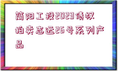 簡(jiǎn)陽(yáng)工投2023債權(quán)拍賣(mài)志遠(yuǎn)26號(hào)系列產(chǎn)品