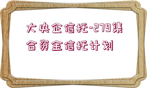 大央企信托-279集合資金信托計劃