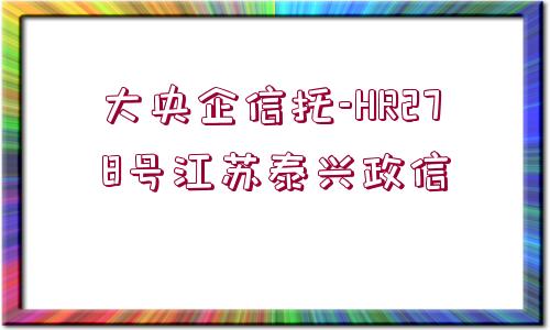 大央企信托-HR278號江蘇泰興政信